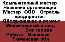 Компьютерный мастер › Название организации ­ Мастер, ООО › Отрасль предприятия ­ Обслуживание и ремонт › Минимальный оклад ­ 120 000 - Все города Работа » Вакансии   . Тюменская обл.,Тюмень г.